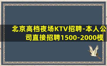 北京高档夜场KTV招聘-本人公司直接招聘1500-2000模
