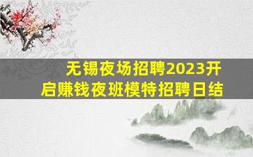 无锡夜场招聘2023开启赚钱夜班模特招聘日结